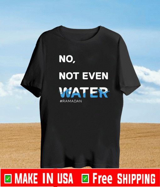 No Not Even Water Shirt