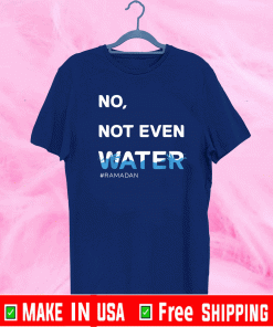 No Not Even Water Shirt