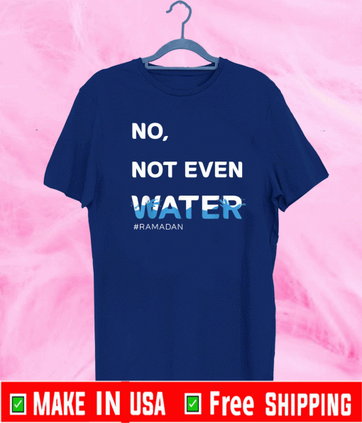 No Not Even Water Shirt