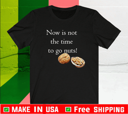 Now Is Not THe Time To Go Nut Planet Shirt