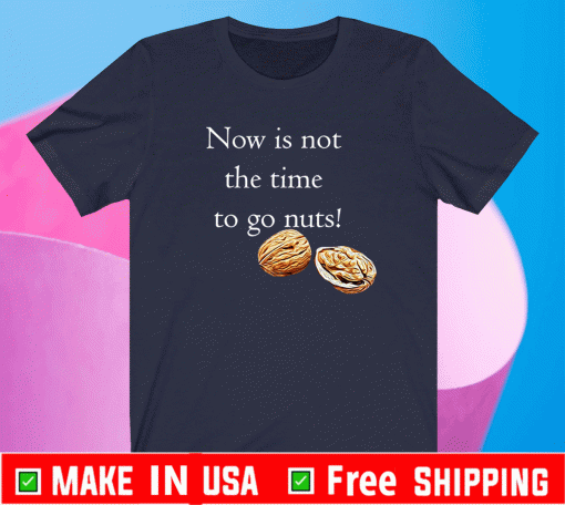 Now Is Not THe Time To Go Nut Planet Shirt