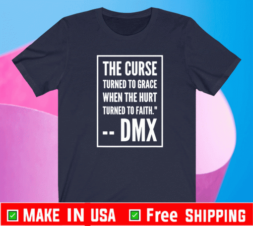 The Curse Turned To Grace When The Hurt Turned To Faith DMX 2021 Shirt