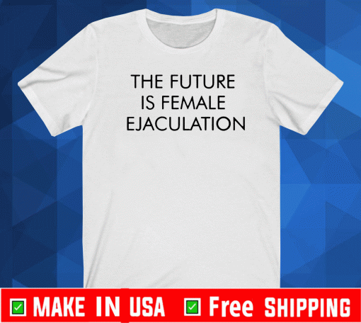 The Future Is Female Ejaculation Shirt