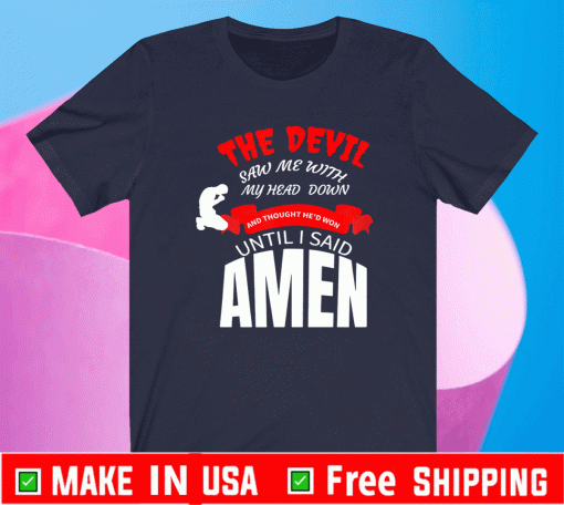 The Devil Saw Me With My Head Down And thought he'd won uThe Devil Saw Me With My Head Down And thought he'd won until i said amen Shirtntil i said amen Shirt