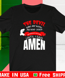 The Devil Saw Me With My Head Down And thought he'd won until i said amen Shirt