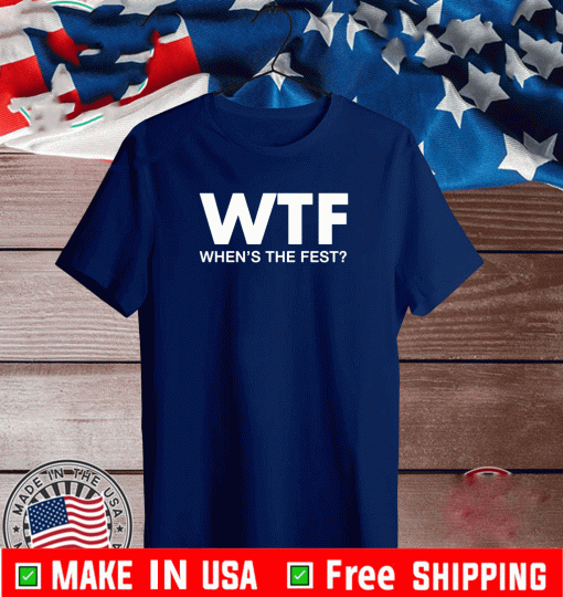WTF When’s The Fest For T-Shirt