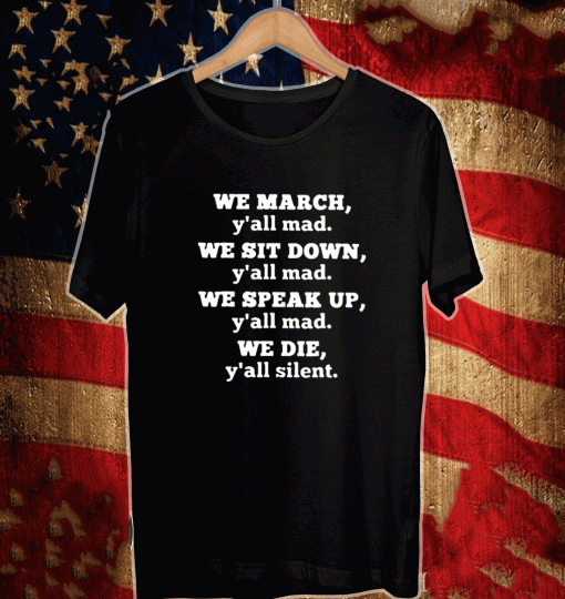 We March You All mad We sit down you all mad Shirt