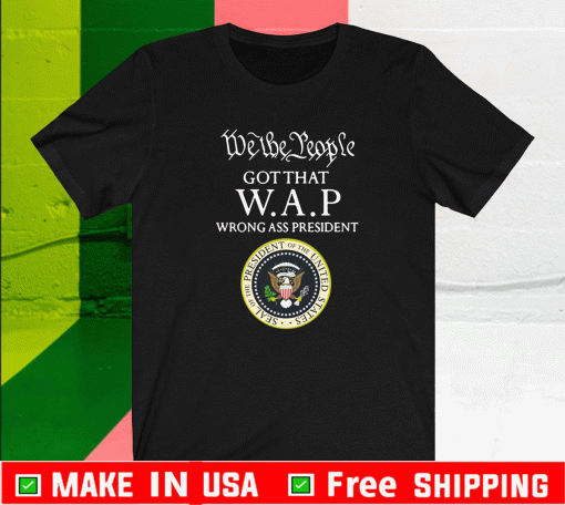 We The People Got That WAP Wrong Ass President Shirt