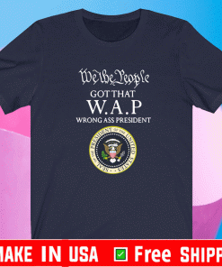 We The People Got That WAP Wrong Ass President Shirt