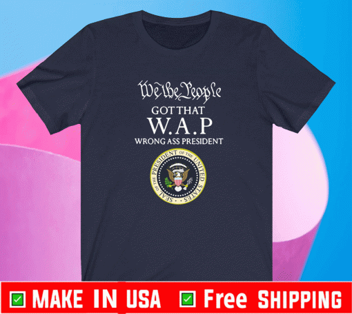 We The People Got That WAP Wrong Ass President Shirt