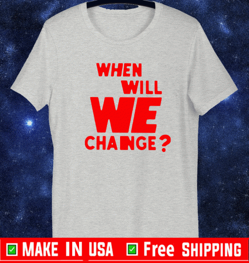 We Will We Change? Shirt