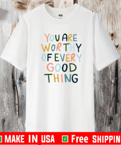 You Are worthy of every Good thing Shirt