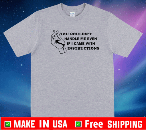 You couldn’t handle me even if I came with instructions Shirt