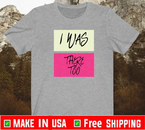 I Was There Too T-Shirt