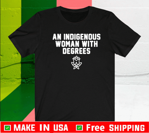 An Indigenous Woman With Degrees Shirt
