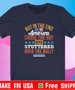 BUT IN THE END AMERICA CHOSE THE BOY WHO STUTTERED OVER THE BULLY SHIRT