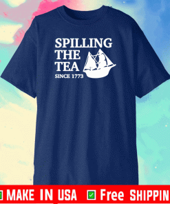 SPILLING THE TEA SINCE 1773 SHIRT