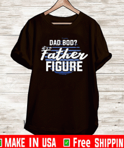 DAD BOD, IT'S A FATHER FIGURE SHIRT