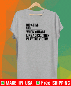 Dick Tim Noun When You Act Like A Dick Then Play The Victim T-Shirt