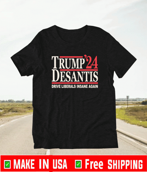 Trump DeSantis 24 Drive Liberals Insane Again Shirt