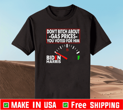 Don't Bitch About Gas Prices You Voted For Him Biden Harris Shirt