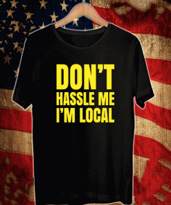 Don’t hassle me i’m local T-Shirt