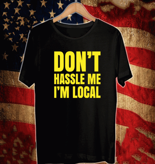Don’t hassle me i’m local T-Shirt