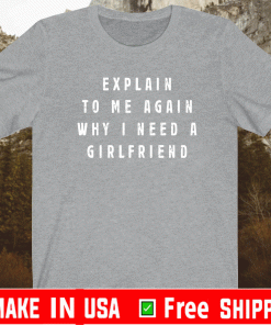 Explain To Me Again Why I Need A Girlfriend Shirt