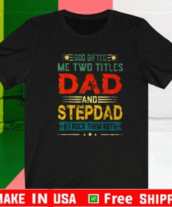 GOD GIFTED ME TWO TITLES DAD AND STEPDAD FUNNY FATHER'S DAY SHIRT