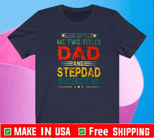 GOD GIFTED ME TWO TITLES DAD AND STEPDAD FUNNY FATHER'S DAY SHIRT