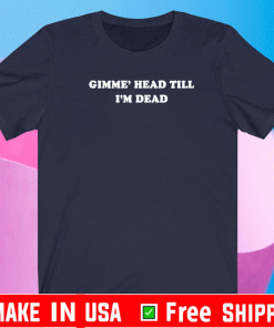 Gimme’ head till i’m dead Shirt