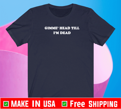 Gimme’ head till i’m dead Shirt