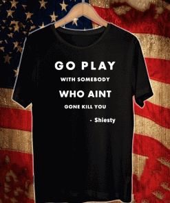 Go Play With Somebody Who Aint Gone Kill You Shiesty T-Shirt