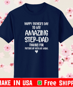 Happy Fathers Day To My Amazing Step-Dad Thank For Putting Up With My Mom Shirt