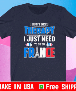 I Don’t Need Therapy I Just Need To Go France Shirt