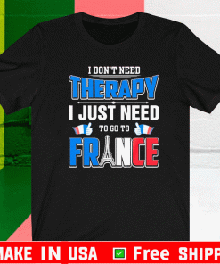 I Don’t Need Therapy I Just Need To Go France Shirt