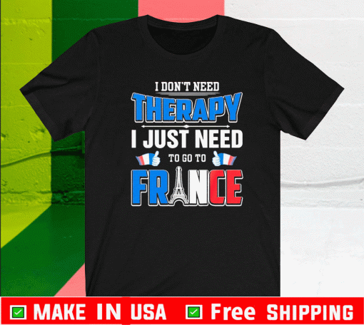 I Don’t Need Therapy I Just Need To Go France Shirt