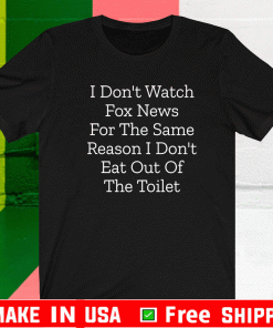 I Don’t Watch Fox News For The Same Reason I Don’t Eat Out Of The Toilet Shirt