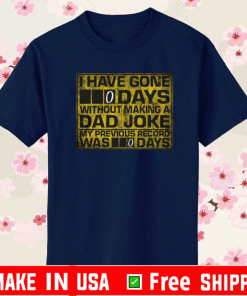 I HAVE GONE 0 DAY WITHOUT MAKING A DAD JOKE MY PREVIOUS RECORD WAS 0 DAYS SHIRT