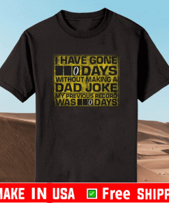 I HAVE GONE 0 DAY WITHOUT MAKING A DAD JOKE MY PREVIOUS RECORD WAS 0 DAYS SHIRT