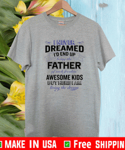 I never dreamed i’d end up being the father of such freakin Shirt