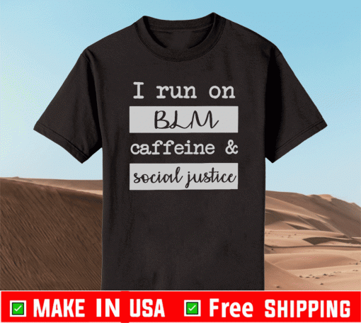 I run on BLM caffeine and social justice shirt