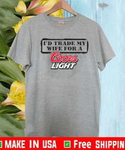 ID TRADE MY WIFE FOR A COORS LIGHT SHIRT