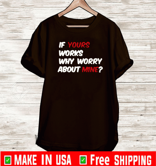BUY IF YOURS WORKS WHY WORRY ABOUT MINE T-SHIRT