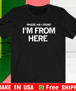 I'M FROM HERE SHIRT