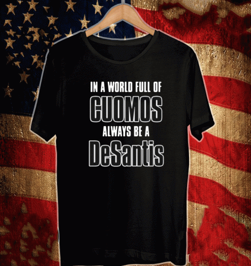 IN A WORLD FULL OF CUOMOS ALWAYS BE A DESANTIS SHIRT
