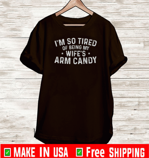 I'm So Tired Of Being My Wife's Arm Candy T-Shirt