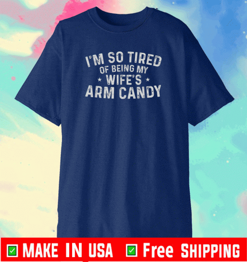 I'm So Tired Of Being My Wife's Arm Candy T-Shirt