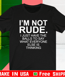 I’m not rude i just have the balls to say what everyone else is thinking Shirt