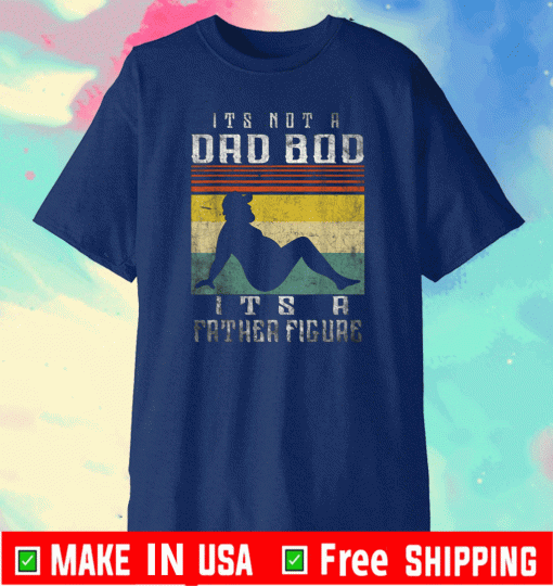 It's Not A Dad Bod It's A Father Figure Fathers Day T-Shirt